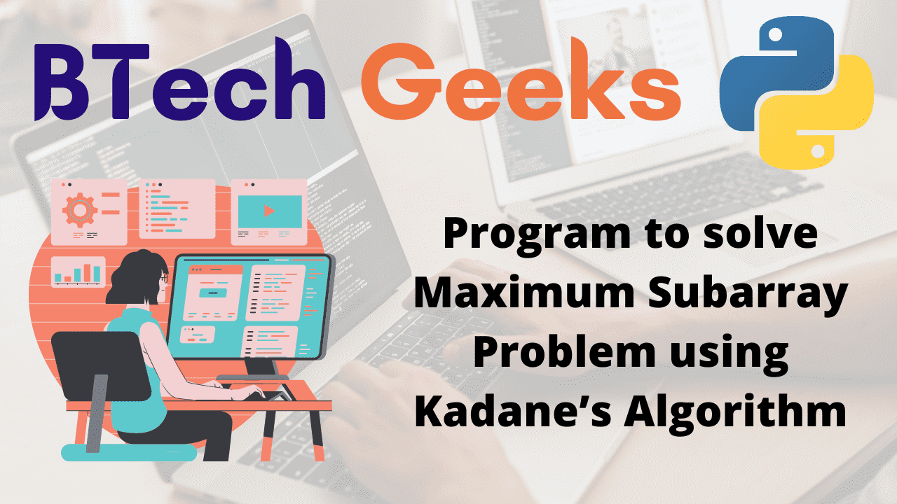 Program to solve Maximum Subarray Problem using Kadane’s Algorithm
