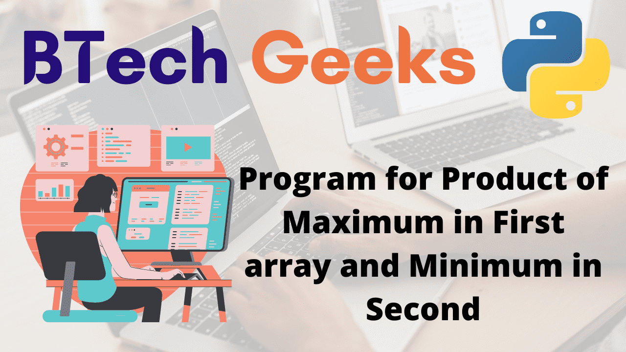 Program for Product of Maximum in First array and Minimum in Second